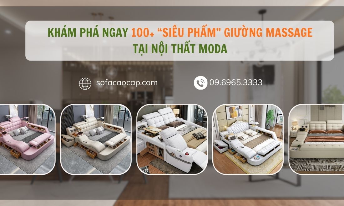 Nội Thất Moda mang tới cho các gia đình Việt Bộ Sưu Tập hơn 100 mẫu giường massage đủ kích thước, kiểu dáng, màu sắc cùng với giá thành thấp hơn thị trường tới 15% 